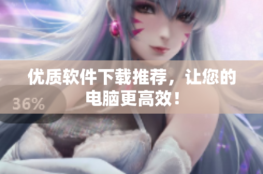 优质软件下载推荐，让您的电脑更高效！