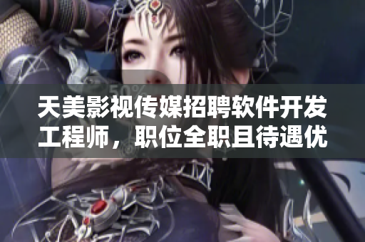 天美影视传媒招聘软件开发工程师，职位全职且待遇优厚！