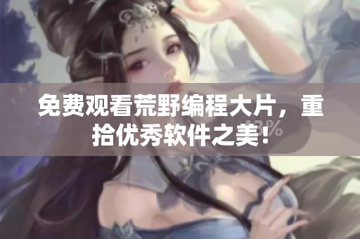 免费观看荒野编程大片，重拾优秀软件之美！
