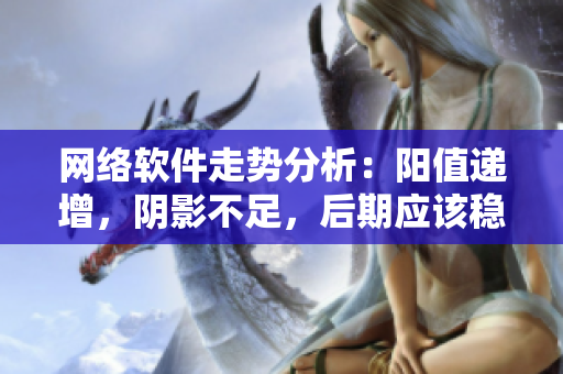 网络软件走势分析：阳值递增，阴影不足，后期应该稳步上涨