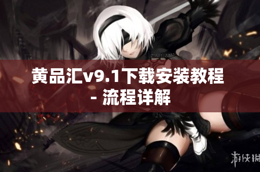 黄品汇v9.1下载安装教程 - 流程详解