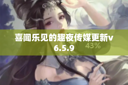 喜闻乐见的趣夜传媒更新v6.5.9