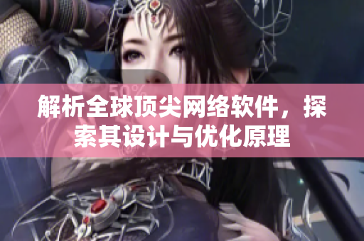 解析全球顶尖网络软件，探索其设计与优化原理