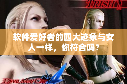 软件爱好者的四大迹象与女人一样，你符合吗？