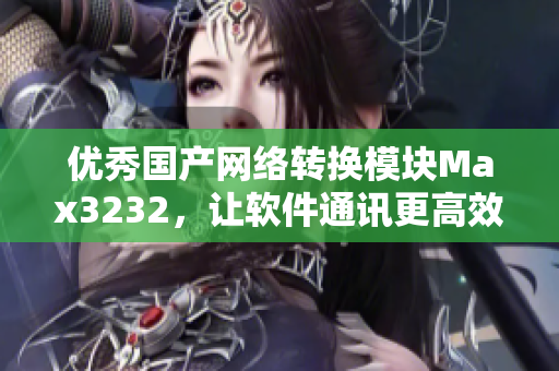优秀国产网络转换模块Max3232，让软件通讯更高效