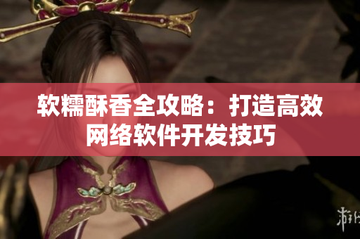 软糯酥香全攻略：打造高效网络软件开发技巧
