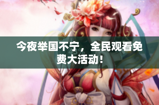 今夜举国不宁，全民观看免费大活动！
