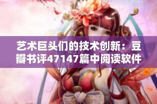 艺术巨头们的技术创新：豆瓣书评47147篇中阅读软件精髓