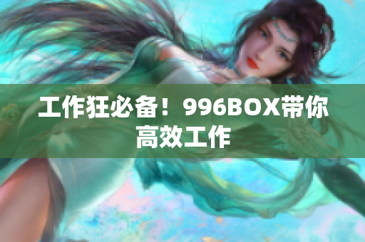 工作狂必备！996BOX带你高效工作