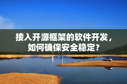 接入开源框架的软件开发，如何确保安全稳定？