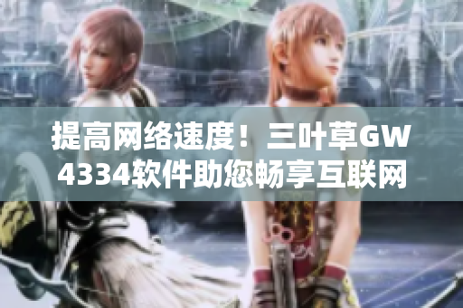 提高网络速度！三叶草GW4334软件助您畅享互联网