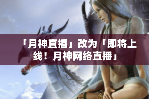 「月神直播」改为「即将上线！月神网络直播」