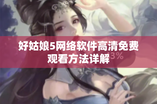 好姑娘5网络软件高清免费观看方法详解