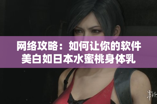 网络攻略：如何让你的软件美白如日本水蜜桃身体乳