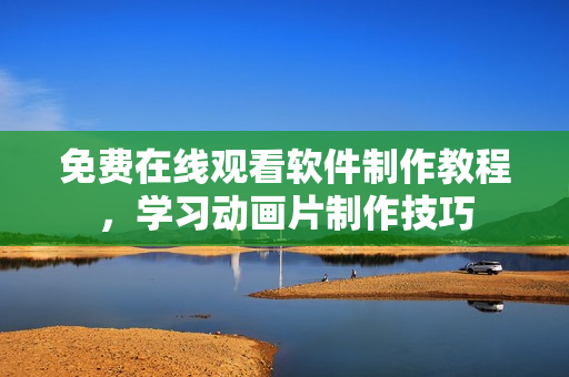 免费在线观看软件制作教程，学习动画片制作技巧
