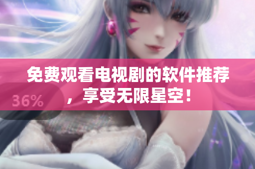 免费观看电视剧的软件推荐，享受无限星空！