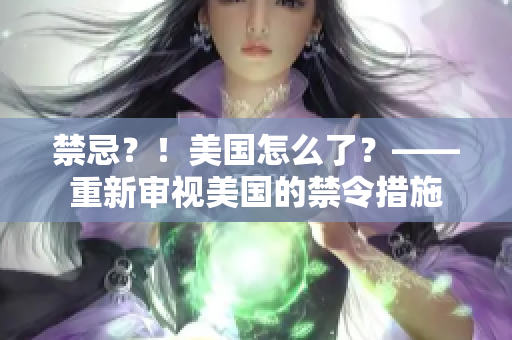 禁忌？！美国怎么了？——重新审视美国的禁令措施