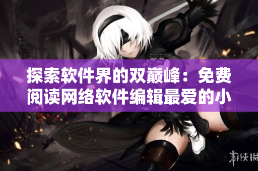 探索软件界的双巅峰：免费阅读网络软件编辑最爱的小说