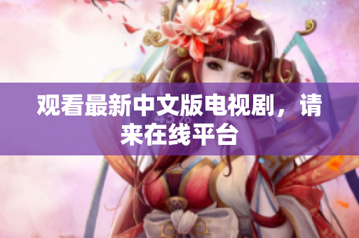 观看最新中文版电视剧，请来在线平台