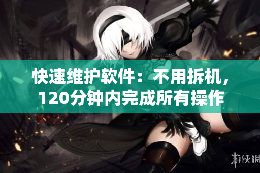 快速维护软件：不用拆机，120分钟内完成所有操作