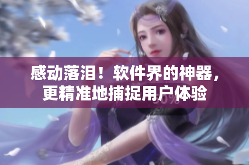 感动落泪！软件界的神器，更精准地捕捉用户体验