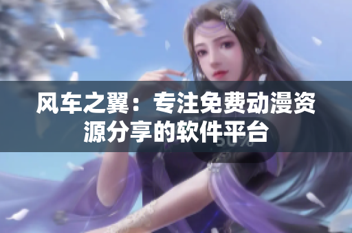 风车之翼：专注免费动漫资源分享的软件平台