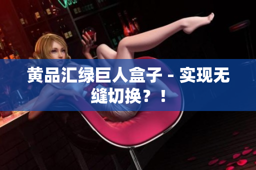 黄品汇绿巨人盒子 - 实现无缝切换？！