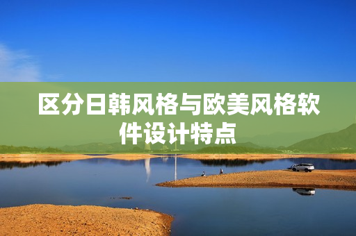 区分日韩风格与欧美风格软件设计特点