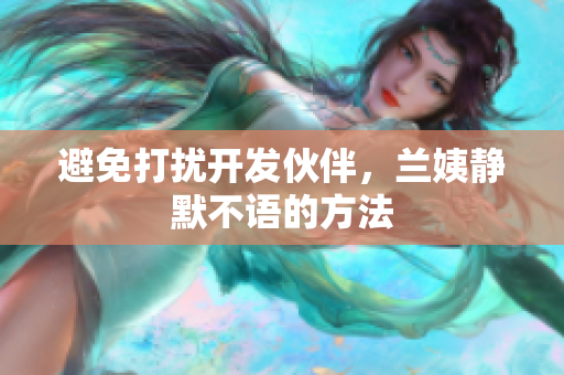 避免打扰开发伙伴，兰姨静默不语的方法