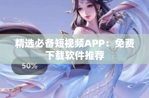 精选必备短视频APP：免费下载软件推荐