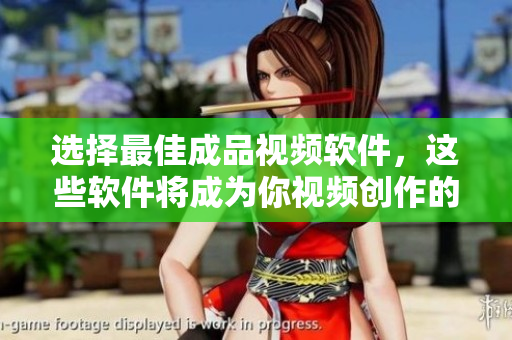选择最佳成品视频软件，这些软件将成为你视频创作的强力伙伴！