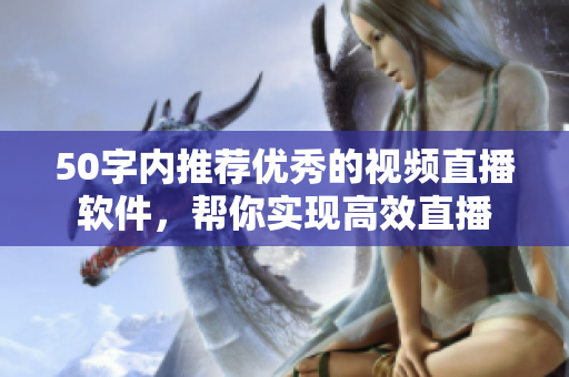 50字内推荐优秀的视频直播软件，帮你实现高效直播