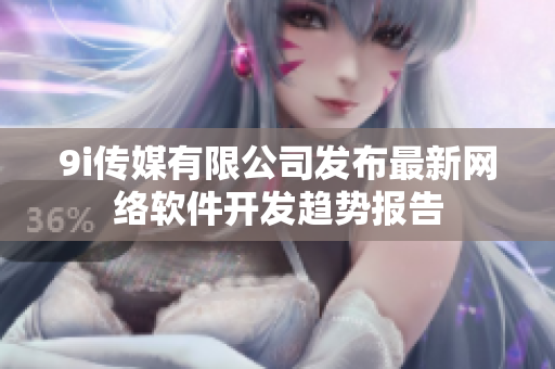 9i传媒有限公司发布最新网络软件开发趋势报告