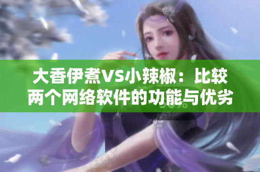 大香伊煮VS小辣椒：比较两个网络软件的功能与优劣