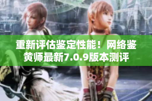 重新评估鉴定性能！网络鉴黄师最新7.0.9版本测评