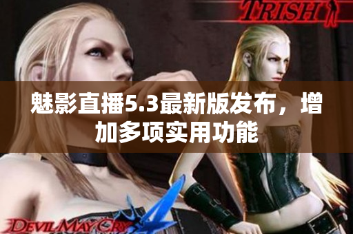 魅影直播5.3最新版发布，增加多项实用功能
