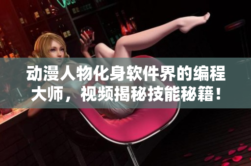 动漫人物化身软件界的编程大师，视频揭秘技能秘籍！