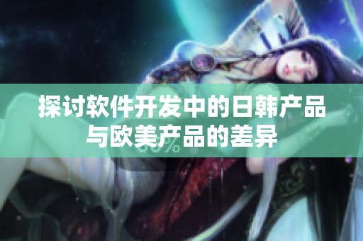 探讨软件开发中的日韩产品与欧美产品的差异