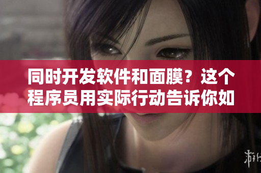 同时开发软件和面膜？这个程序员用实际行动告诉你如何做到!