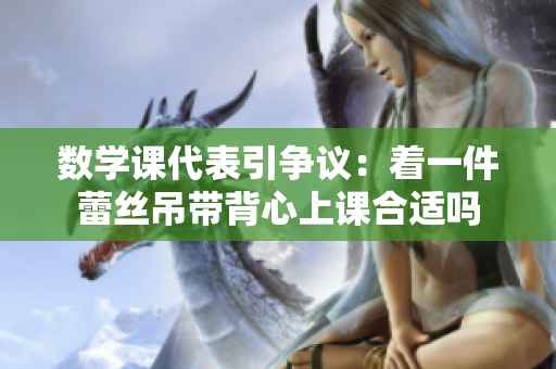 数学课代表引争议：着一件蕾丝吊带背心上课合适吗