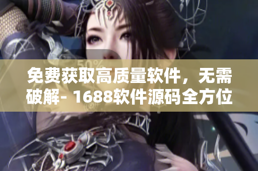免费获取高质量软件，无需破解- 1688软件源码全方位分析
