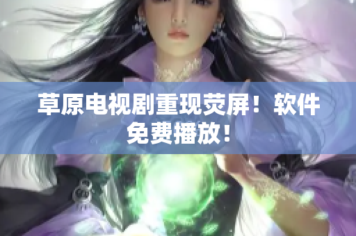 草原电视剧重现荧屏！软件免费播放！