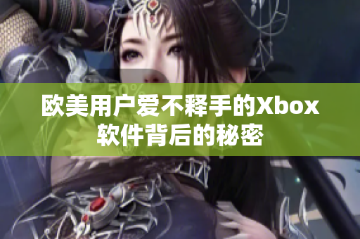 欧美用户爱不释手的Xbox软件背后的秘密