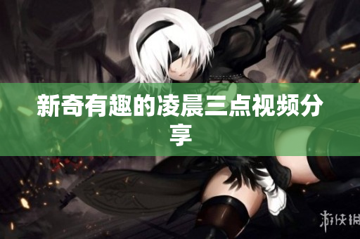新奇有趣的凌晨三点视频分享
