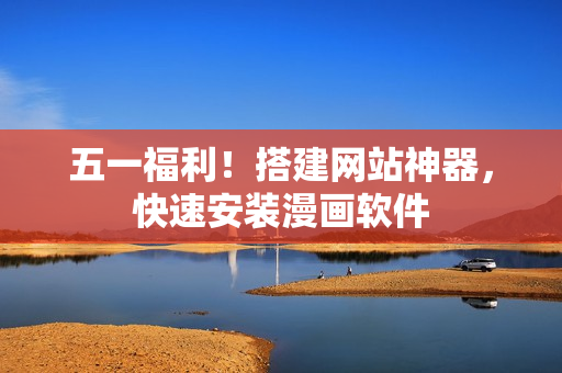 五一福利！搭建网站神器，快速安装漫画软件