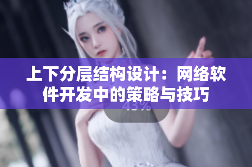 上下分层结构设计：网络软件开发中的策略与技巧
