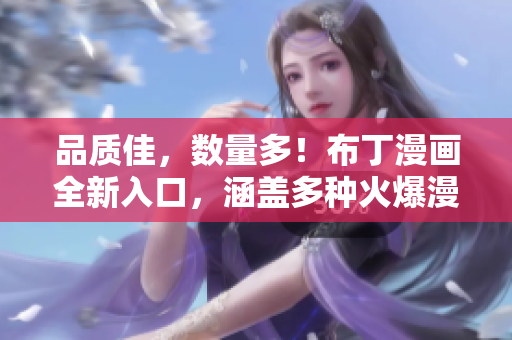 品质佳，数量多！布丁漫画全新入口，涵盖多种火爆漫画！
