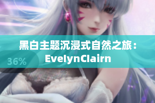 黑白主题沉浸式自然之旅：EveIynCIairn