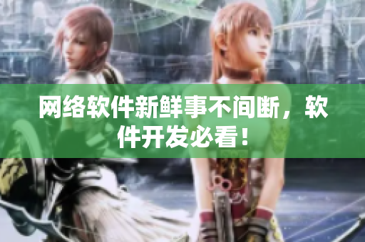 网络软件新鲜事不间断，软件开发必看！
