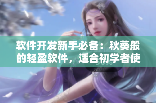 软件开发新手必备：秋葵般的轻盈软件，适合初学者使用吗？